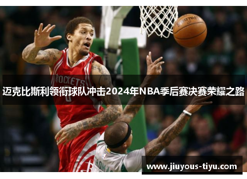 迈克比斯利领衔球队冲击2024年NBA季后赛决赛荣耀之路