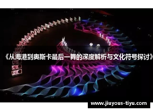 《从海港到奥斯卡最后一舞的深度解析与文化符号探讨》