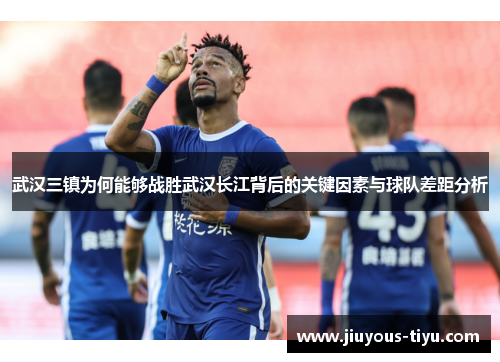 武汉三镇为何能够战胜武汉长江背后的关键因素与球队差距分析