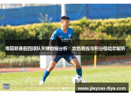 粤超联赛前四球队关键数据分析：攻防表现与积分榜动态解析