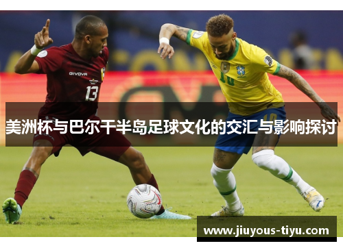 美洲杯与巴尔干半岛足球文化的交汇与影响探讨