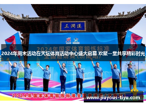 2024年周末活动在天坛体育活动中心盛大启幕 欢聚一堂共享精彩时光