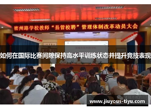 如何在国际比赛间隙保持高水平训练状态并提升竞技表现