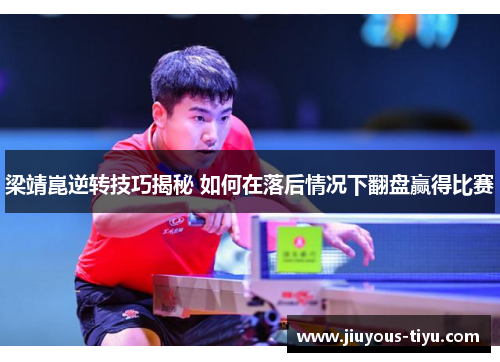 梁靖崑逆转技巧揭秘 如何在落后情况下翻盘赢得比赛