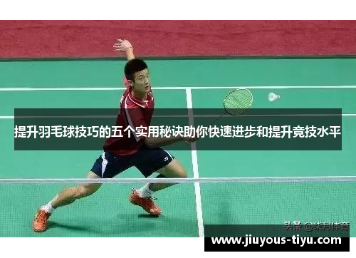 提升羽毛球技巧的五个实用秘诀助你快速进步和提升竞技水平
