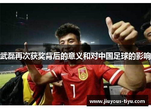 武磊再次获奖背后的意义和对中国足球的影响