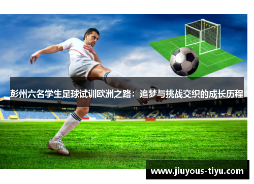 彭州六名学生足球试训欧洲之路：追梦与挑战交织的成长历程