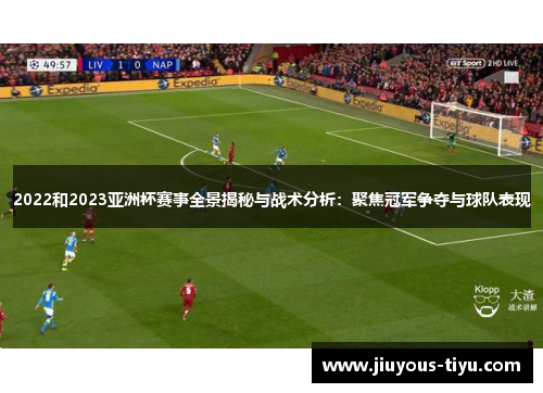 2022和2023亚洲杯赛事全景揭秘与战术分析：聚焦冠军争夺与球队表现