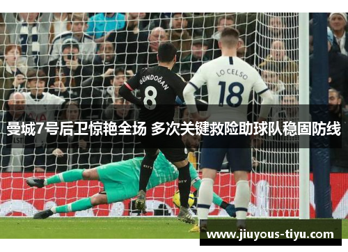 曼城7号后卫惊艳全场 多次关键救险助球队稳固防线