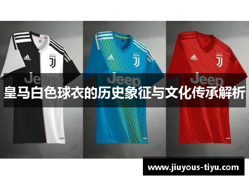皇马白色球衣的历史象征与文化传承解析